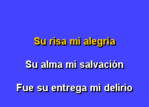 Su risa mi alegria

Su alma mi salvacibn

Fue su entrega mi delirio