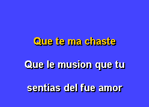 Que te ma chaste

Que le musion que tu

sentias del fue amor