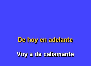 De hoy en adelante

Voy a de caliamante