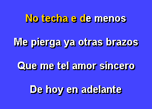 No techa e de menos

Me pierga ya otras brazos

Que me tel amor sincero

De hoy en adelante