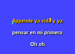 appende ya Vida y ya

pensar en mi primero

Oh oh