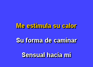 Me estimula su calor

Su forma de caminar

Sensual hacia mi