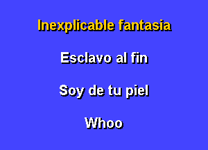 lnexplicable fantasia

Esclavo al fin

Soy de tu piel

Whoo