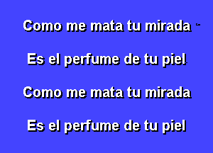 Como me mata tu mirada
Es el perfume de tu piel
Como me mata tu mirada

Es el perfume de tu piel