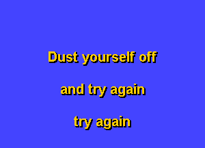 Dust yourself off

and try again

try again