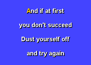 And if at first

you don't succeed

Dust yourself off

and try again