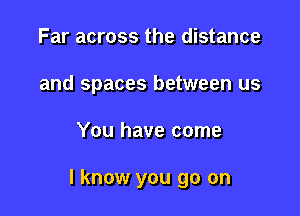 Far across the distance
and spaces between us

You have come

I know you go on