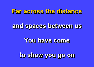 Far across the distance
and spaces between us

You have come

to show you go on