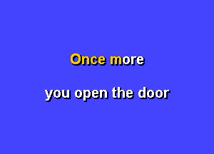 Once more

you open the door