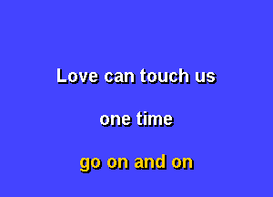 Love can touch us

one time

go on and on
