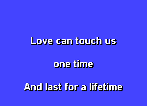 Love can touch us

one time

And last for a lifetime