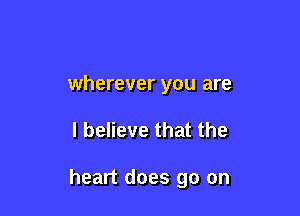 wherever you are

I believe that the

heart does go on