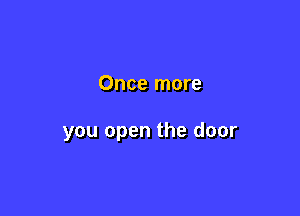 Once more

you open the door
