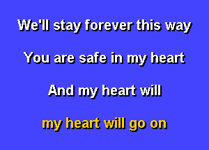 We'll stay forever this way
You are safe in my heart

And my heart will

my heart will go on