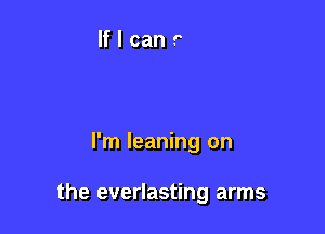 I'm leaning on

the everlasting arms