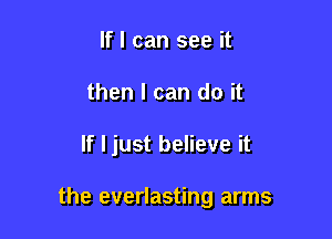 If I can see it
then I can do it

If I just believe it

the everlasting arms
