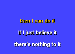 then I can do it

If I just believe it

there's nothing to it