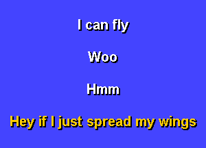 I can fly
Woo

Hmm

Hey if I just spread my wings