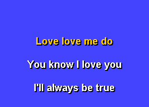 Love love me do

You know I love you

I'll always be true
