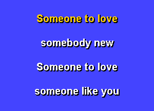 Someone to love

somebody new

Someone to love

someone like you