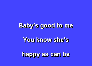 Baby's good to me

You know she's

happy as can be