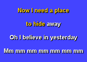 Now I need a place

to hide away

Oh I believe in yesterday

Mm mm mm mm mm mm mm