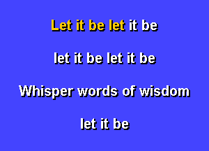 Let it be let it be

let it be let it be

Whisper words of wisdom

let it be