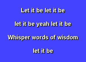 Let it be let it be

let it be yeah let it be

Whisper words of wisdom

let it be