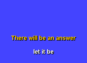 There will be an answer

let it be