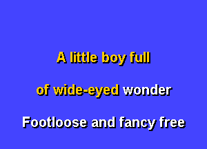 A little boy full

of wide-eyed wonder

Footloose and fancy free