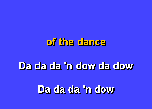 of the dance

Da da da 'n dow da dow

Da da da 'n dow