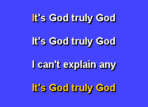 It's God truly God
It's God truly God

I can't explain any

It's God truly God