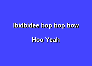 lbidbidee bop bop bow

Hoo Yeah