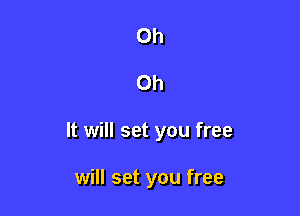 Oh

Oh

It will set you free

will set you free