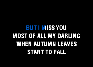 BUT I MISS YOU
MOST OF ALL MY DARLING
WHEN AUTUMN LEAVES
START T0 FALL