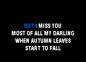 BUT I MISS YOU
MOST OF ALL MY DARLING
WHEN AUTUMN LEAVES
START T0 FALL