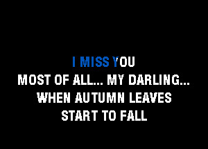 I MISS YOU
MOST OF ALL... MY DARLING...
WHEN AUTUMN LEAVES
START T0 FALL
