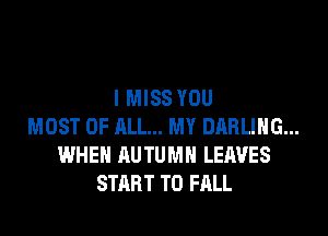I MISS YOU
MOST OF ALL... MY DARLING...
WHEN AUTUMN LEAVES
START T0 FALL