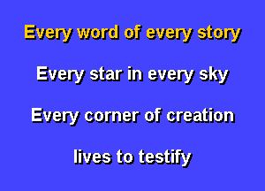 Every word of every story
Every star in every sky

Every corner of creation

lives to testify