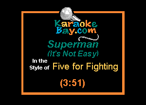 Kafaoke.
Bay.com
N

Superman

(It's Not Easy)

421213 Five for Fighting

(3z51)