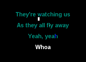 They're Hvatching us

As they all fly away

Yeah, yeah
Whoa