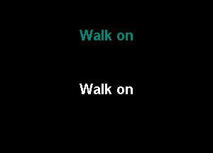 Walk on

Walk on