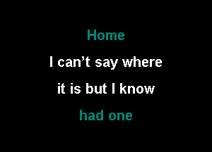 Home

I can't say where

it is but I know

had one