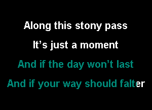 Along this stony pass
IPs just a moment

And if the day wth last

And if your way should falter