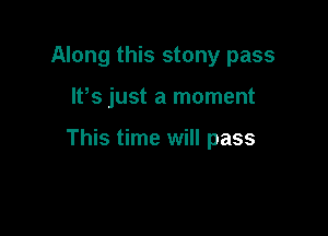 Along this stony pass

IPs just a moment

This time will pass