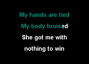 My hands are tied

My body bruised
She got me with

nothing to win