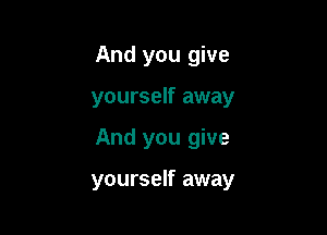 And you give
yourself away

And you give

yourself away