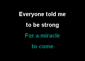 Everyone told me

to be strong
For a miracle

to come