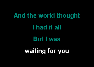 And the world thought
I had it all

But I was

waiting for you