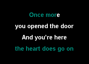 Once more
you opened the door

And yowre here

the heart does go on